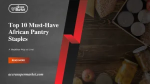 Top 10 Must-Have African Pantry Staples